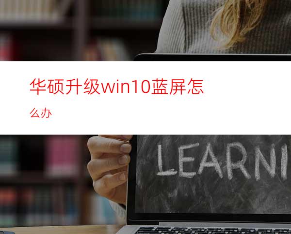 华硕升级win10蓝屏怎么办