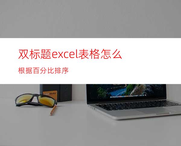 双标题excel表格怎么根据百分比排序?