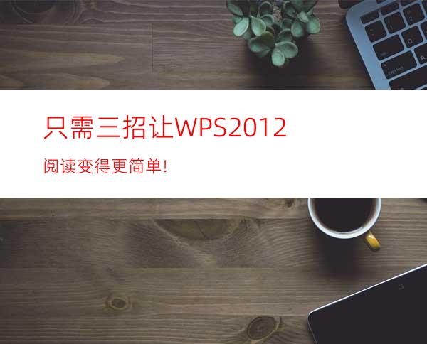 只需三招让WPS2012阅读变得更简单!