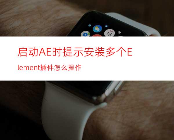 启动AE时提示安装多个Element插件怎么操作