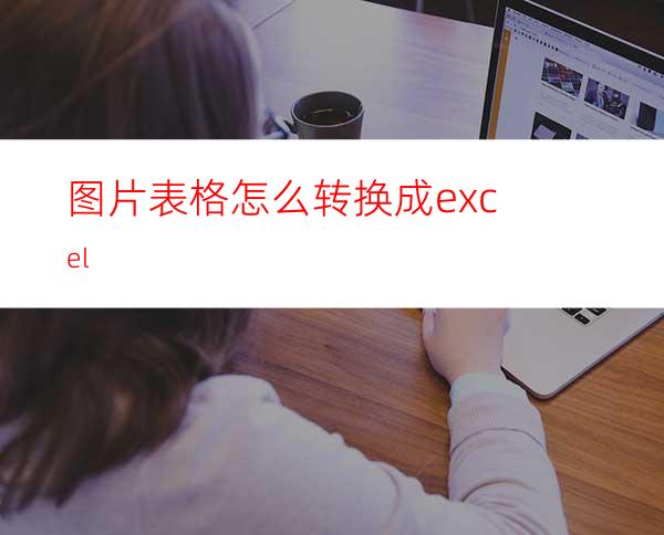 图片表格怎么转换成excel