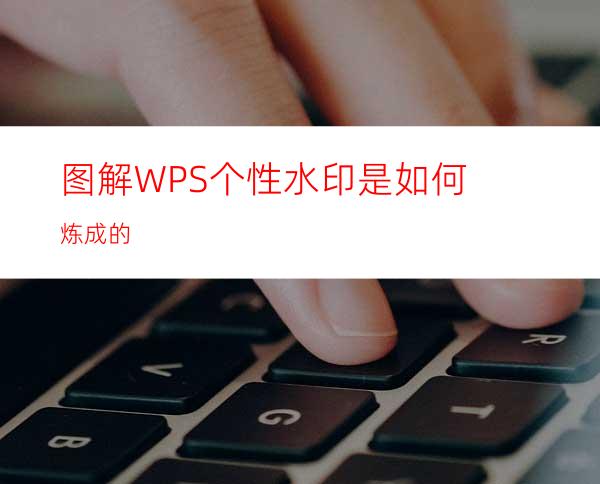 图解WPS个性水印是如何炼成的