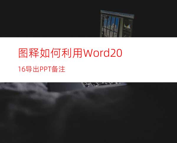 图释如何利用Word2016导出PPT备注