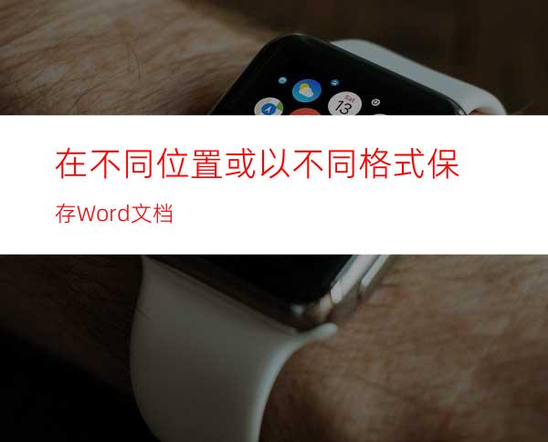 在不同位置或以不同格式保存Word文档