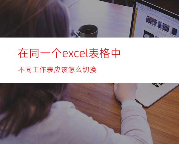 在同一个excel表格中不同工作表应该怎么切换