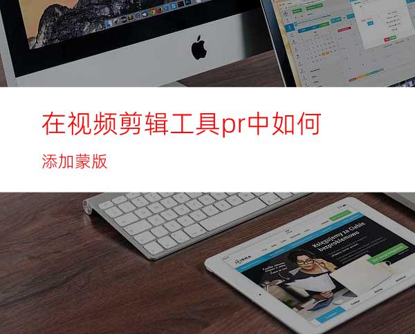 在视频剪辑工具pr中如何添加蒙版