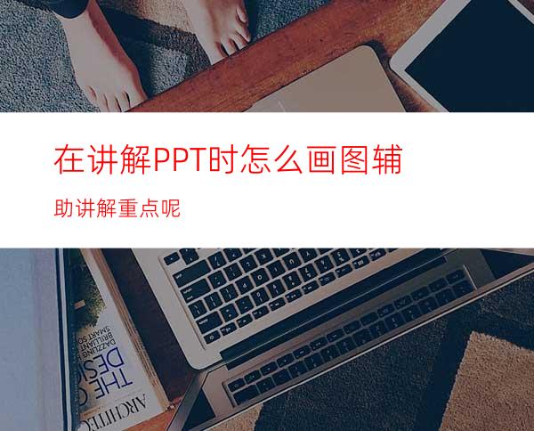 在讲解PPT时怎么画图辅助讲解重点呢