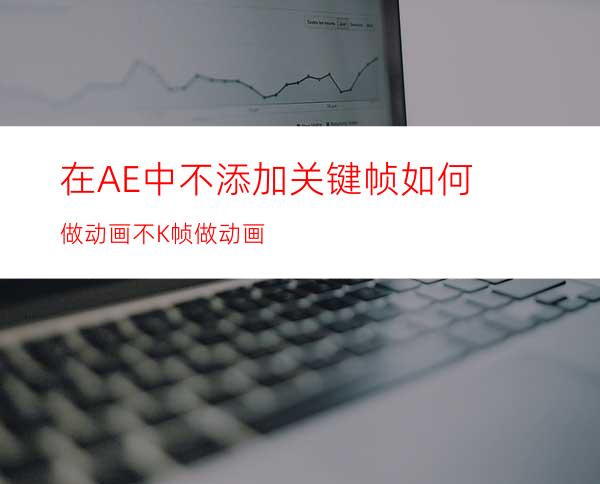 在AE中不添加关键帧如何做动画不K帧做动画
