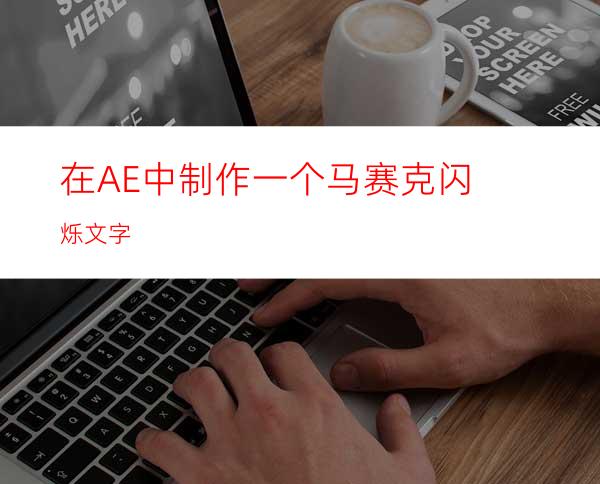 在AE中制作一个马赛克闪烁文字