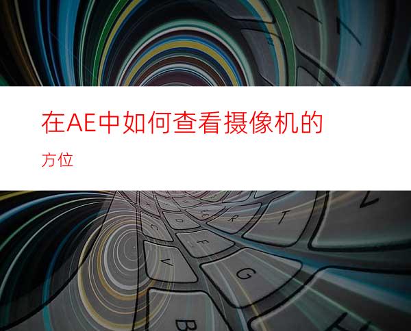 在AE中如何查看摄像机的方位