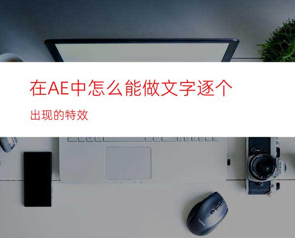 在AE中怎么能做文字逐个出现的特效