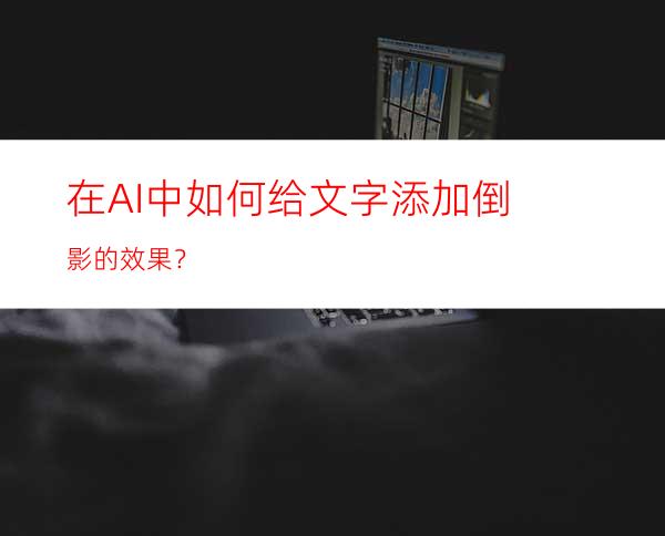 在AI中如何给文字添加倒影的效果？