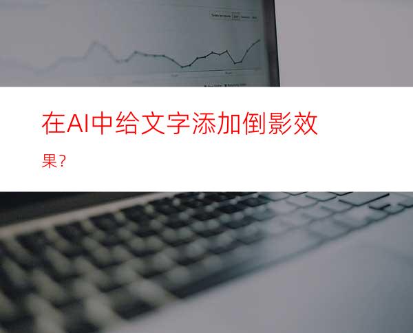 在AI中给文字添加倒影效果？