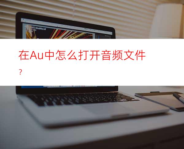 在Au中怎么打开音频文件？