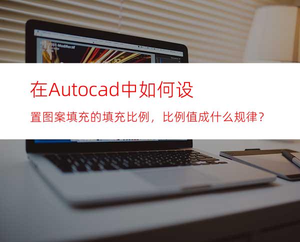 在Autocad中如何设置图案填充的填充比例，比例值成什么规律？