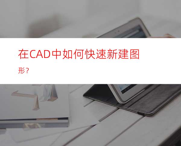 在CAD中如何快速新建图形？