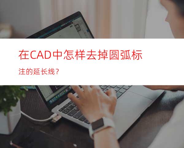 在CAD中怎样去掉圆弧标注的延长线？