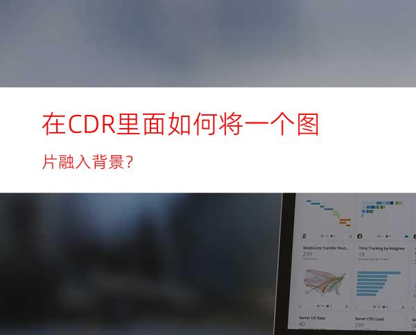 在CDR里面如何将一个图片融入背景？