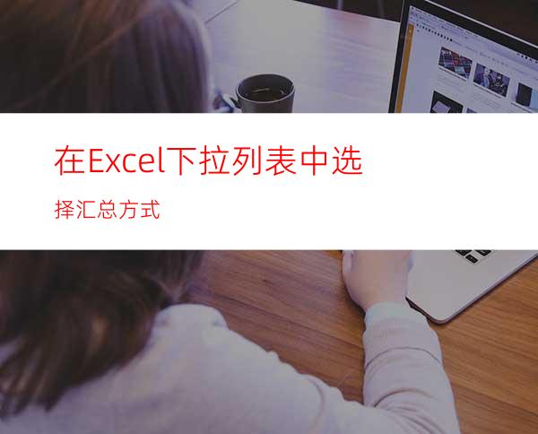 在Excel下拉列表中选择汇总方式