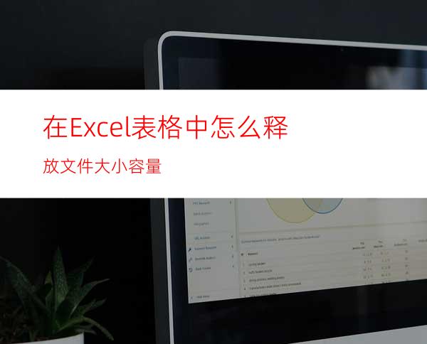 在Excel表格中怎么释放文件大小容量?