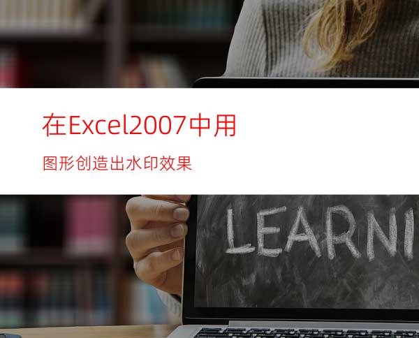 在Excel2007中用图形创造出水印效果