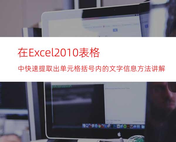 在Excel2010表格中快速提取出单元格括号内的文字信息方法讲解