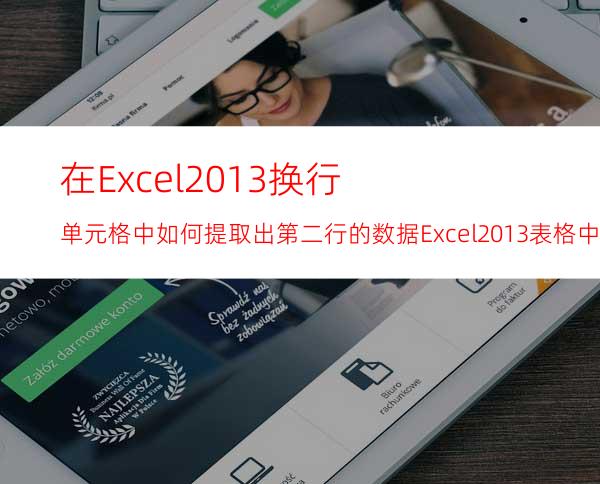 在Excel2013换行单元格中如何提取出第二行的数据Excel2013表格中提取数据方法介绍