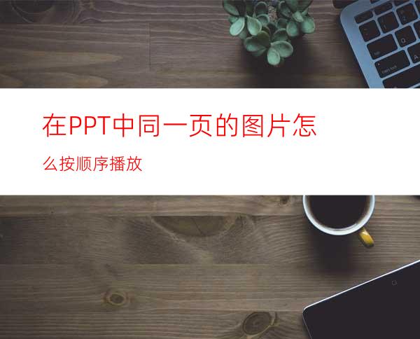在PPT中同一页的图片怎么按顺序播放