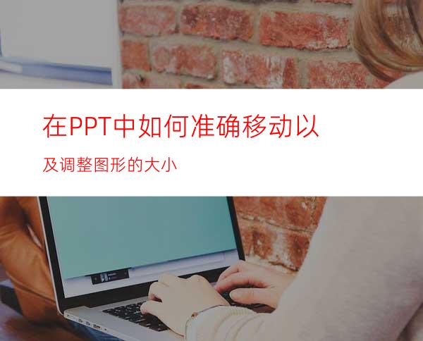 在PPT中如何准确移动以及调整图形的大小