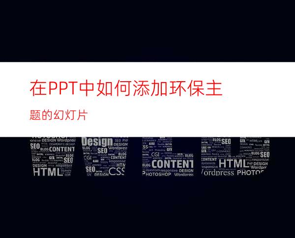 在PPT中如何添加环保主题的幻灯片