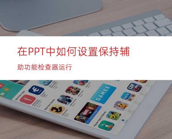 在PPT中如何设置保持辅助功能检查器运行