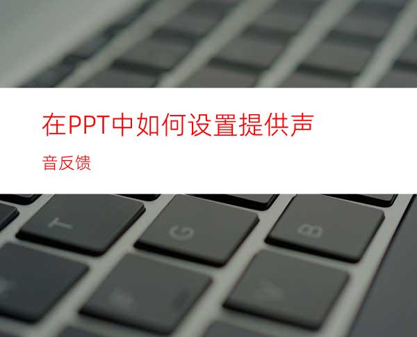 在PPT中如何设置提供声音反馈