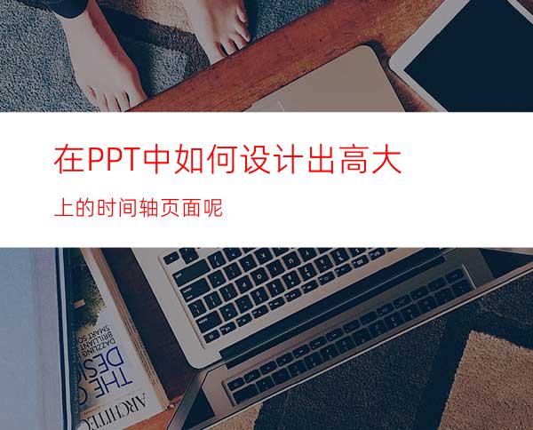 在PPT中如何设计出高大上的时间轴页面呢