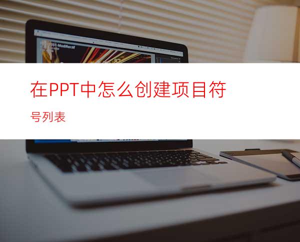 在PPT中怎么创建项目符号列表