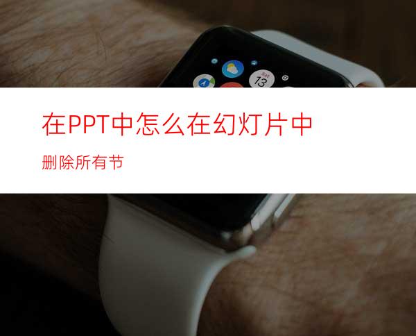 在PPT中怎么在幻灯片中删除所有节