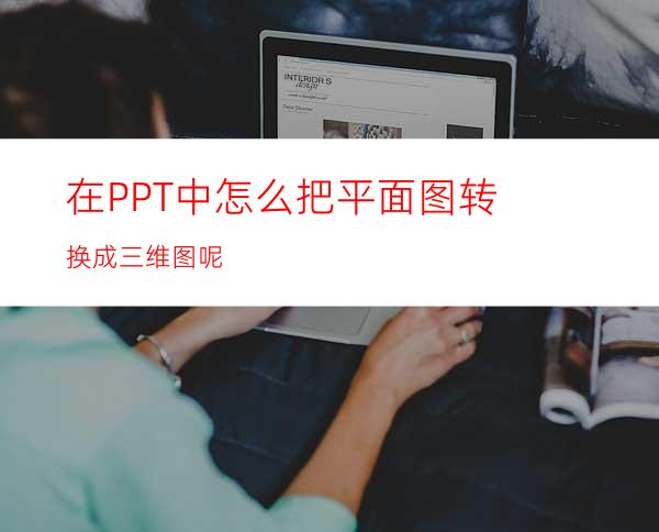 在PPT中怎么把平面图转换成三维图呢