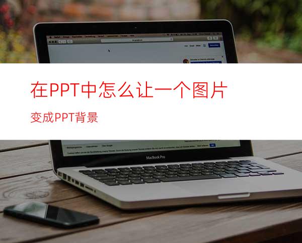 在PPT中怎么让一个图片变成PPT背景