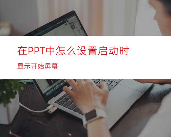 在PPT中怎么设置启动时显示开始屏幕