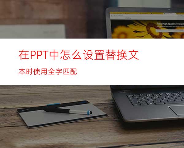 在PPT中怎么设置替换文本时使用全字匹配