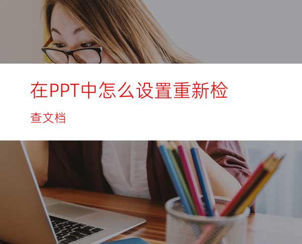 在PPT中怎么设置重新检查文档