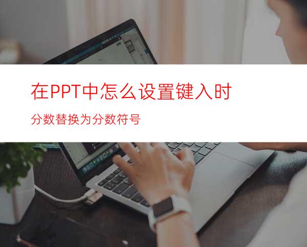 在PPT中怎么设置键入时分数替换为分数符号