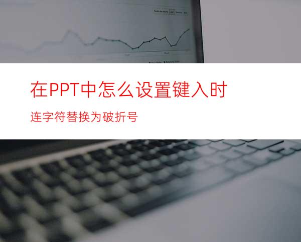 在PPT中怎么设置键入时连字符替换为破折号