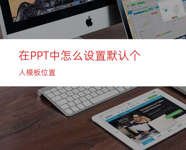 在PPT中怎么设置默认个人模板位置