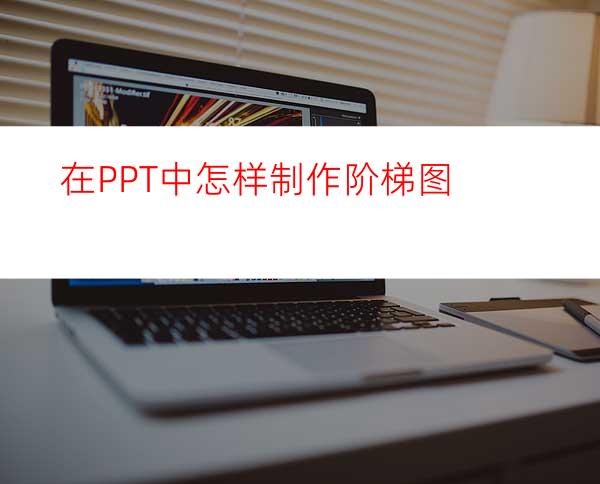 在PPT中怎样制作阶梯图