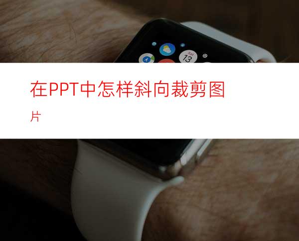 在PPT中怎样斜向裁剪图片