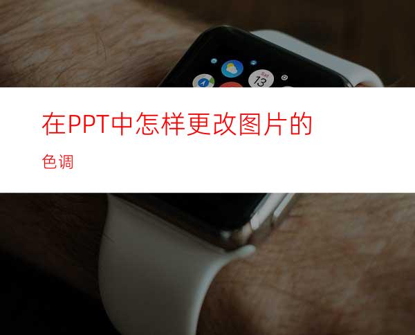 在PPT中怎样更改图片的色调