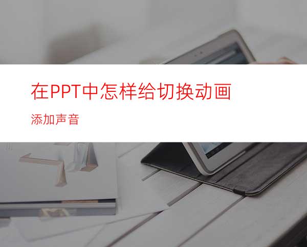 在PPT中怎样给切换动画添加声音