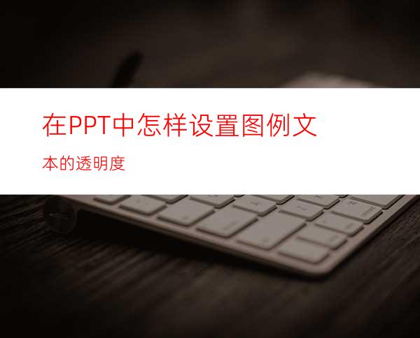 在PPT中怎样设置图例文本的透明度