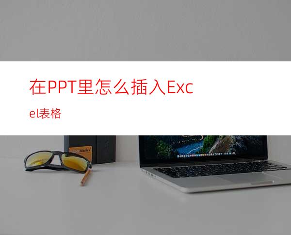 在PPT里怎么插入Excel表格