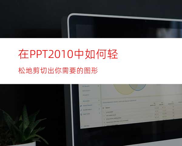 在PPT2010中如何轻松地剪切出你需要的图形